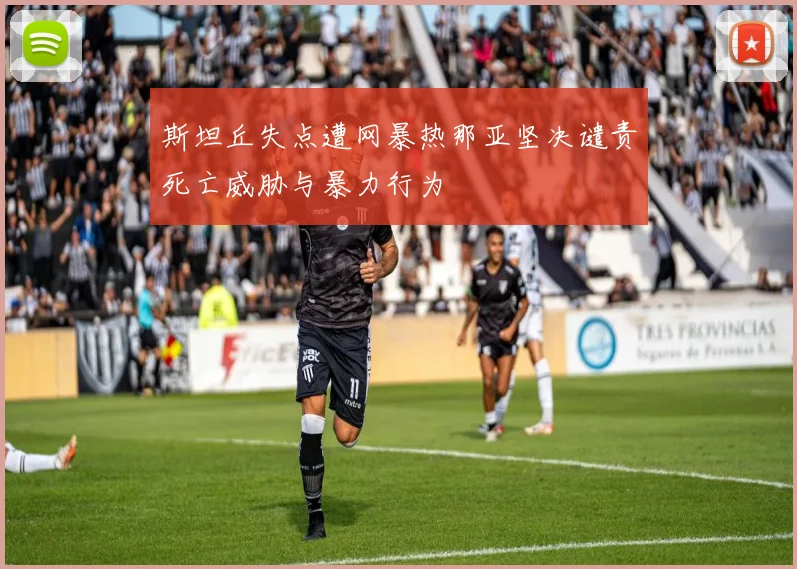 斯坦丘失点遭网暴热那亚坚决谴责死亡威胁与暴力行为