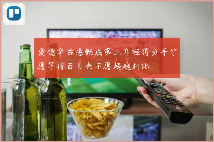 爱德华兹感慨成第三年轻得分手宁愿等待百日也不愿超越科比
