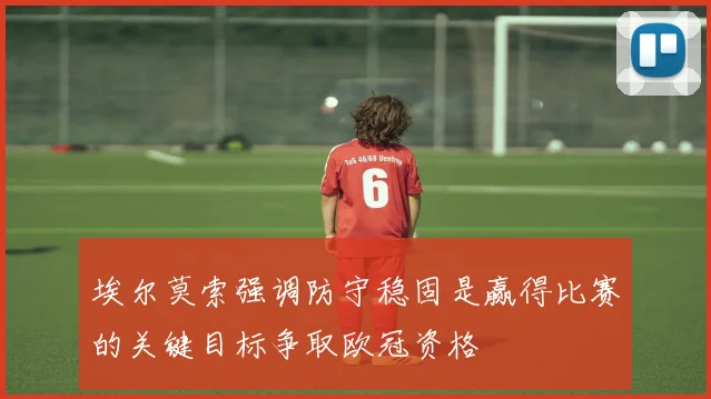 埃尔莫索强调防守稳固是赢得比赛的关键目标争取欧冠资格