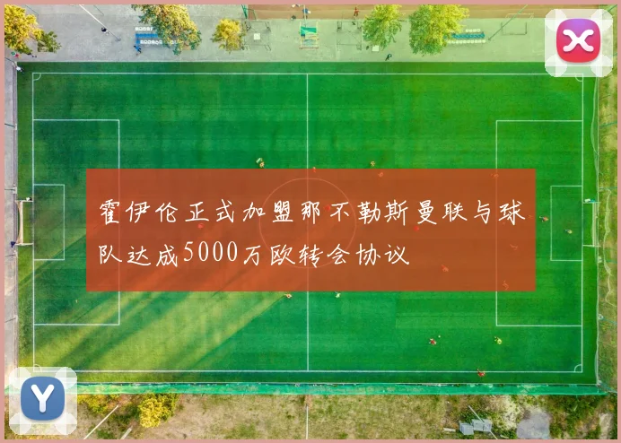 霍伊伦正式加盟那不勒斯曼联与球队达成5000万欧转会协议