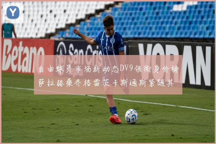 自由球员市场新动态DV9领衔身价榜萨拉赫桑乔格雷茨卡斯通斯紧随其后