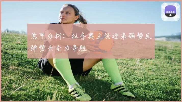 意甲分析：拉齐奥主场迎来强势反弹势头全力争胜